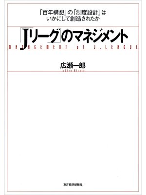 cover image of 「Ｊリーグ」のマネジメント―「百年構想」の「制度設計」はいかにして創造されたか